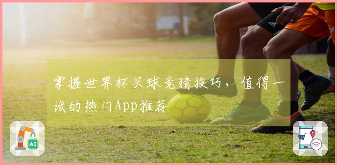 掌握世界杯买球竞猜技巧，值得一试的热门App推荐