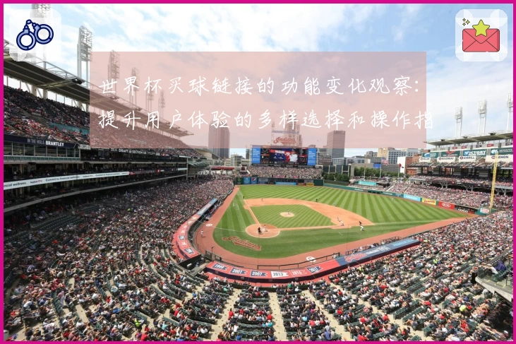世界杯买球链接的功能变化观察：提升用户体验的多样选择和操作指南