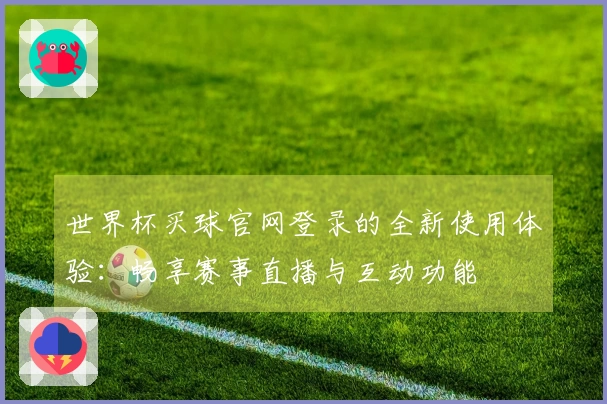 世界杯买球官网登录的全新使用体验：畅享赛事直播与互动功能
