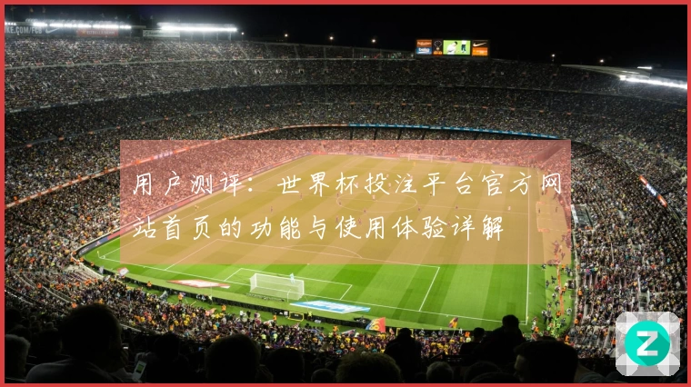 用户测评：世界杯投注平台官方网站首页的功能与使用体验详解