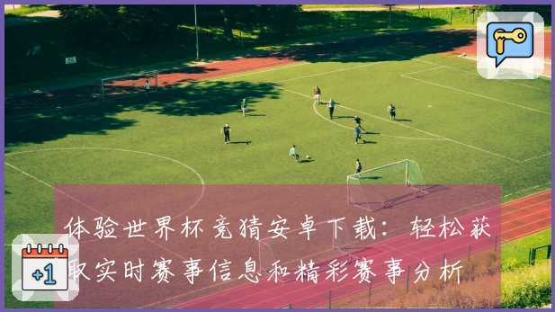 体验世界杯竞猜安卓下载：轻松获取实时赛事信息和精彩赛事分析