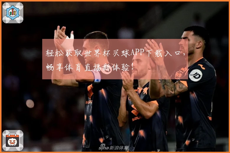轻松获取世界杯买球APP下载入口，畅享体育直播新体验！