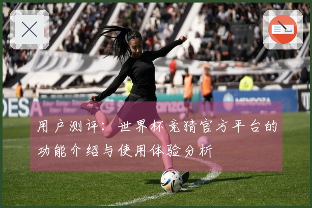 用户测评：世界杯竞猜官方平台的功能介绍与使用体验分析