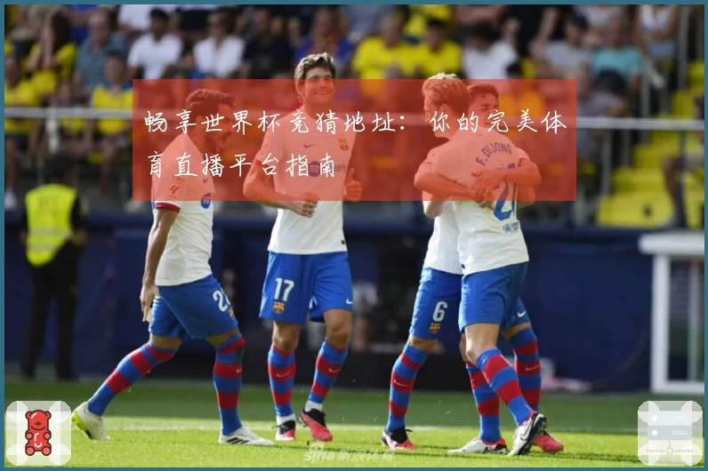 畅享世界杯竞猜地址：你的完美体育直播平台指南