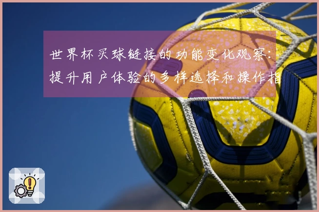 世界杯买球链接的功能变化观察：提升用户体验的多样选择和操作指南